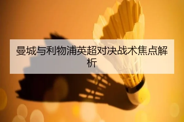 曼城与利物浦英超对决战术焦点解析